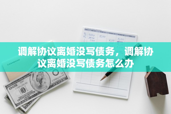 调解协议离婚没写债务，调解协议离婚没写债务怎么办