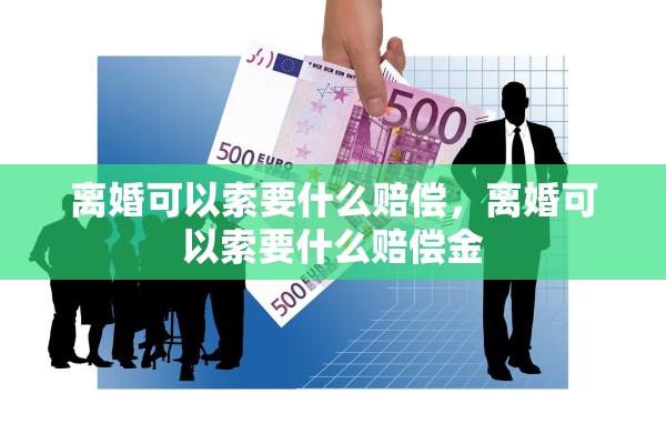 离婚可以索要什么赔偿，离婚可以索要什么赔偿金