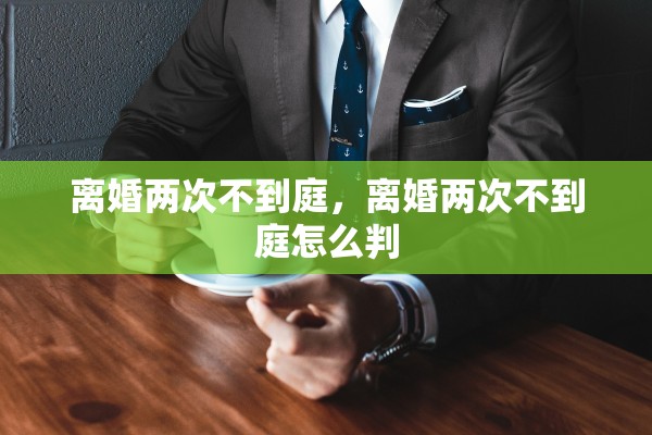 离婚两次不到庭，离婚两次不到庭怎么判