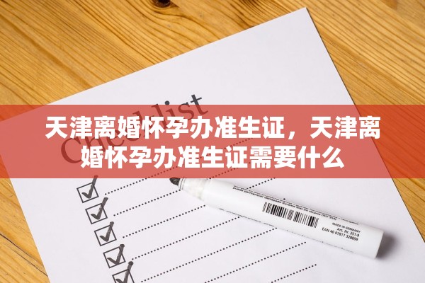 天津离婚怀孕办准生证，天津离婚怀孕办准生证需要什么