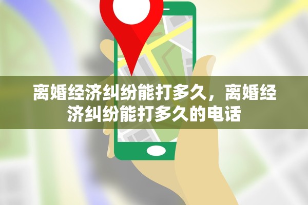 离婚经济纠纷能打多久，离婚经济纠纷能打多久的电话