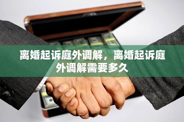 离婚起诉庭外调解，离婚起诉庭外调解需要多久