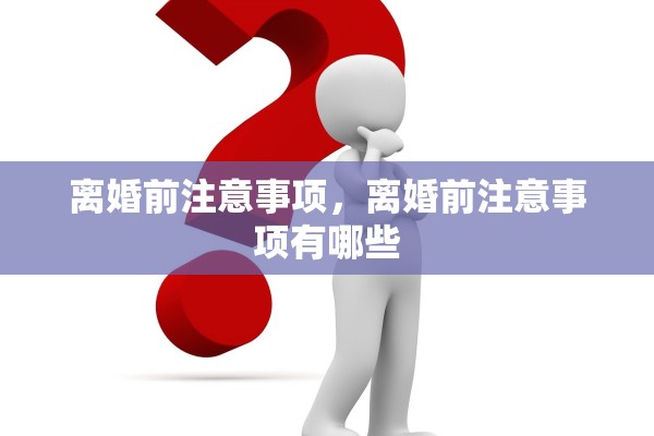 离婚前注意事项，离婚前注意事项有哪些