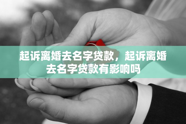 起诉离婚去名字贷款，起诉离婚去名字贷款有影响吗