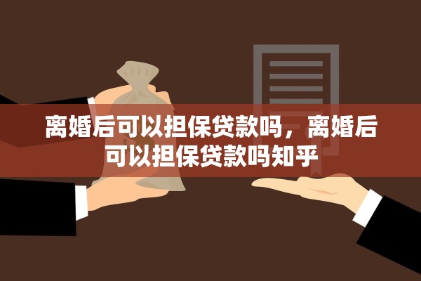 离婚后可以担保贷款吗，离婚后可以担保贷款吗知乎