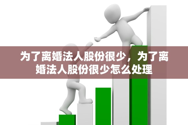为了离婚法人股份很少，为了离婚法人股份很少怎么处理