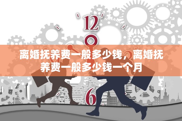 离婚抚养费一般多少钱，离婚抚养费一般多少钱一个月
