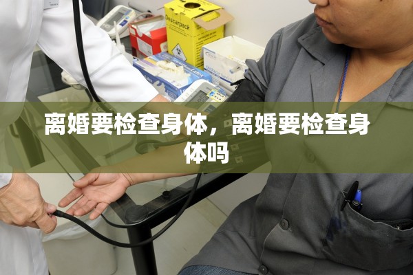 离婚要检查身体，离婚要检查身体吗
