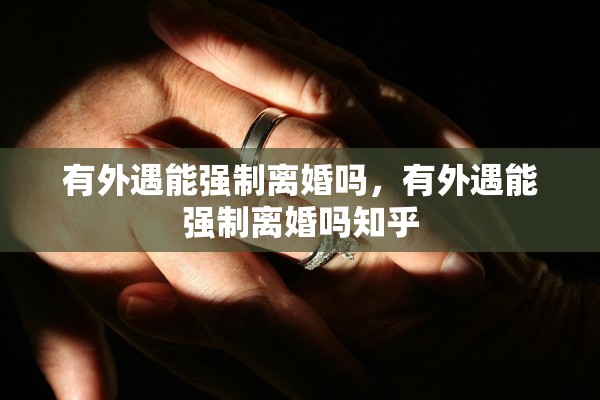 有外遇能强制离婚吗，有外遇能强制离婚吗知乎