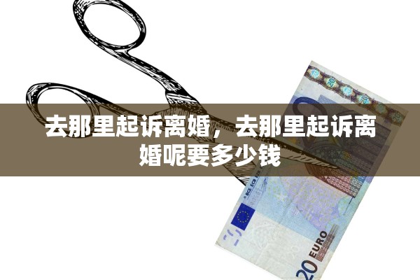 去那里起诉离婚，去那里起诉离婚呢要多少钱