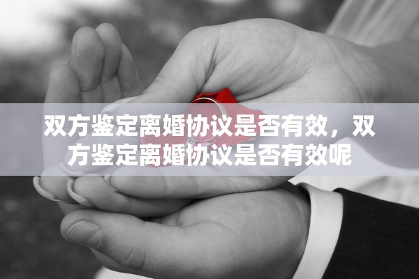 双方鉴定离婚协议是否有效，双方鉴定离婚协议是否有效呢
