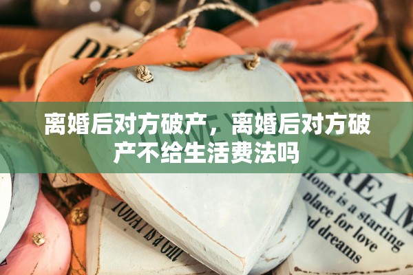 离婚后对方破产，离婚后对方破产不给生活费法吗