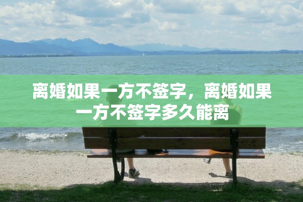 离婚如果一方不签字，离婚如果一方不签字多久能离