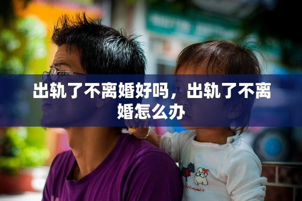 出轨了不离婚好吗，出轨了不离婚怎么办