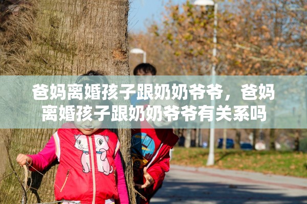 爸妈离婚孩子跟奶奶爷爷，爸妈离婚孩子跟奶奶爷爷有关系吗
