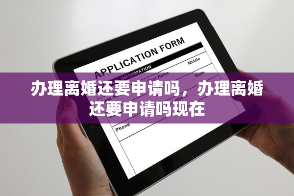 办理离婚还要申请吗，办理离婚还要申请吗现在