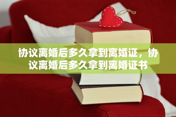 协议离婚后多久拿到离婚证，协议离婚后多久拿到离婚证书
