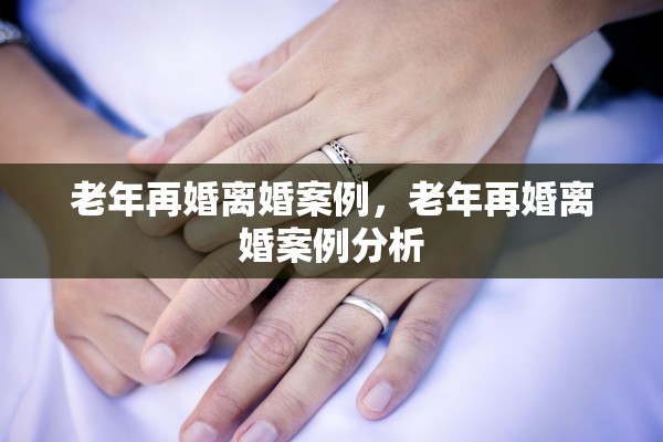老年再婚离婚案例，老年再婚离婚案例分析