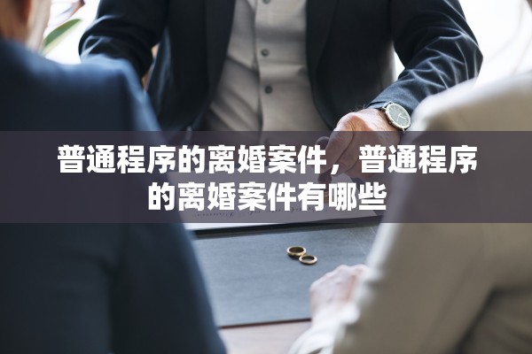 普通程序的离婚案件，普通程序的离婚案件有哪些