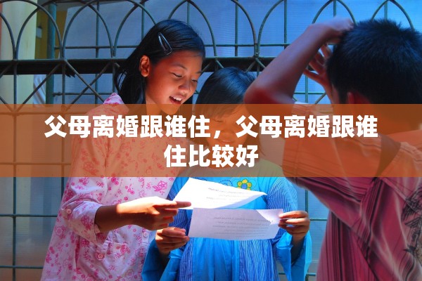 父母离婚跟谁住，父母离婚跟谁住比较好