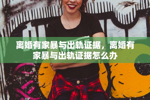 离婚有家暴与出轨证据，离婚有家暴与出轨证据怎么办