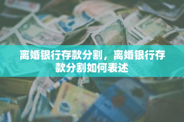 离婚银行存款分割，离婚银行存款分割如何表述