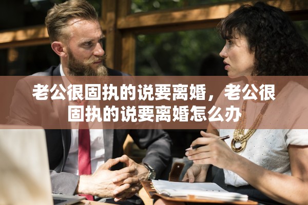 老公很固执的说要离婚，老公很固执的说要离婚怎么办