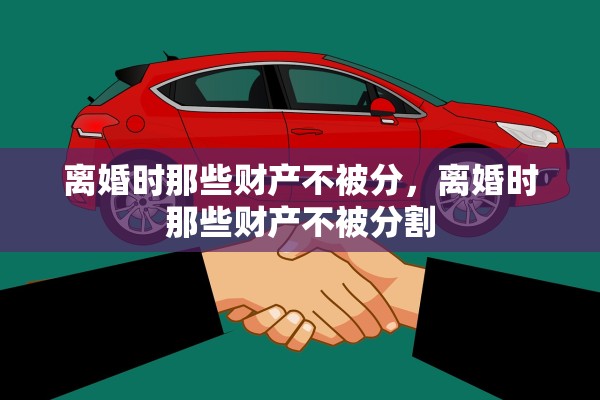 离婚时那些财产不被分，离婚时那些财产不被分割