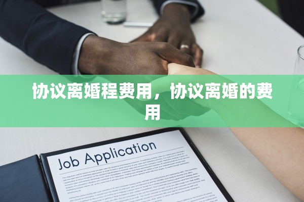 协议离婚程费用，协议离婚的费用