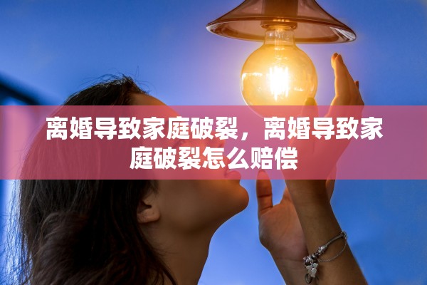 离婚导致家庭破裂，离婚导致家庭破裂怎么赔偿