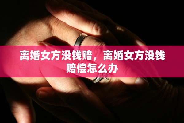 离婚女方没钱赔，离婚女方没钱赔偿怎么办