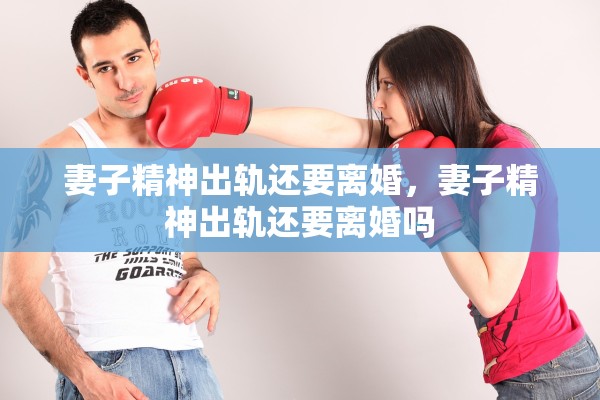 妻子精神出轨还要离婚，妻子精神出轨还要离婚吗