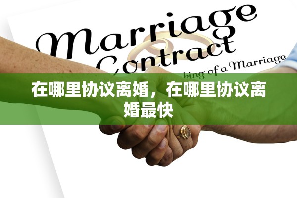 在哪里协议离婚，在哪里协议离婚最快