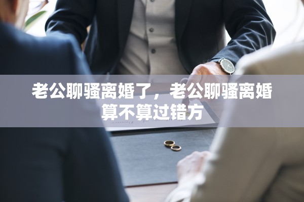老公聊骚离婚了，老公聊骚离婚算不算过错方