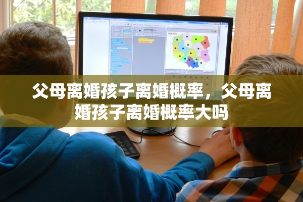 父母离婚孩子离婚概率，父母离婚孩子离婚概率大吗