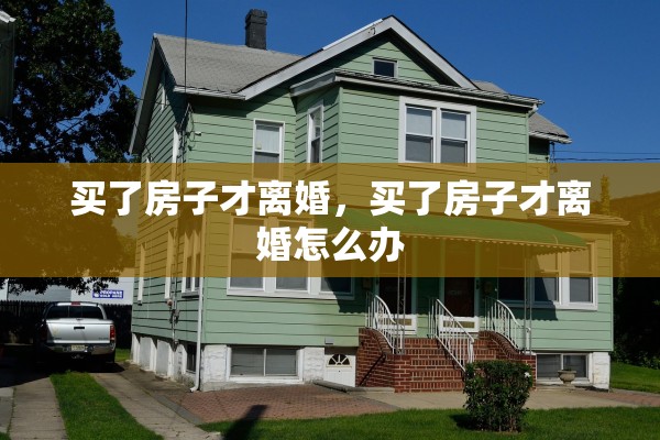 买了房子才离婚，买了房子才离婚怎么办