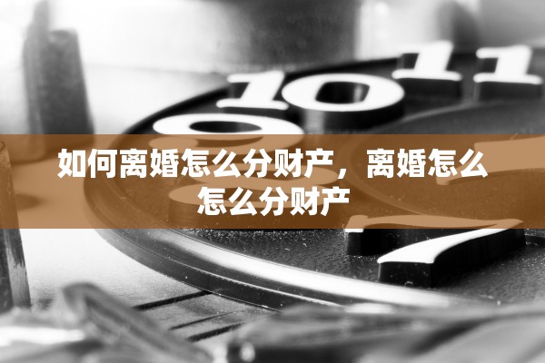 如何离婚怎么分财产，离婚怎么怎么分财产
