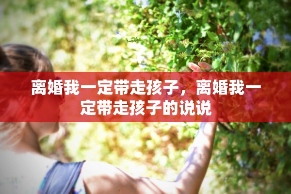 离婚我一定带走孩子，离婚我一定带走孩子的说说