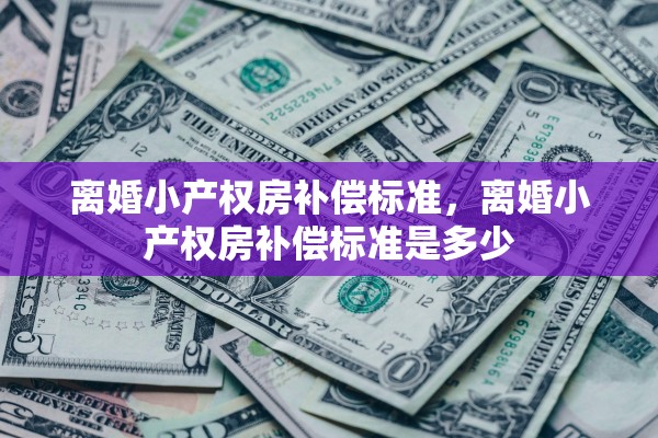 离婚小产权房补偿标准，离婚小产权房补偿标准是多少