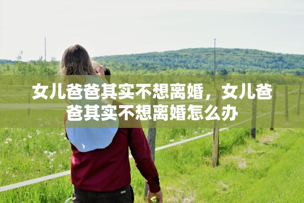 女儿爸爸其实不想离婚，女儿爸爸其实不想离婚怎么办