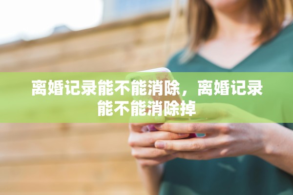 离婚记录能不能消除，离婚记录能不能消除掉