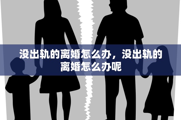 没出轨的离婚怎么办，没出轨的离婚怎么办呢