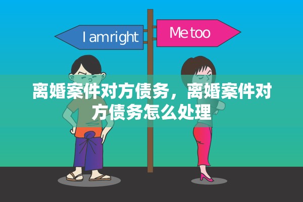 离婚案件对方债务，离婚案件对方债务怎么处理