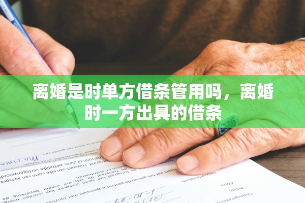 离婚是时单方借条管用吗，离婚时一方出具的借条