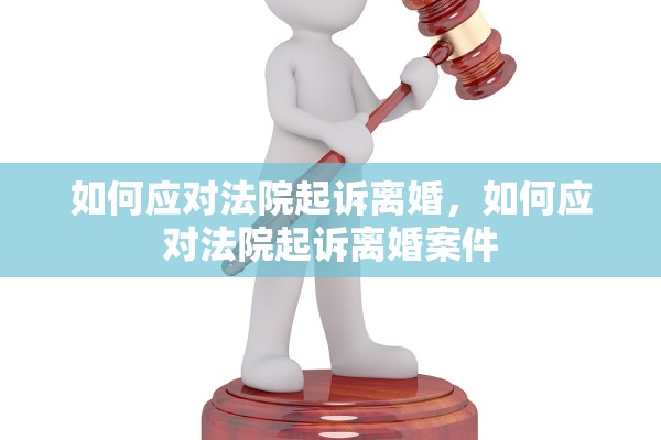 如何应对法院起诉离婚，如何应对法院起诉离婚案件