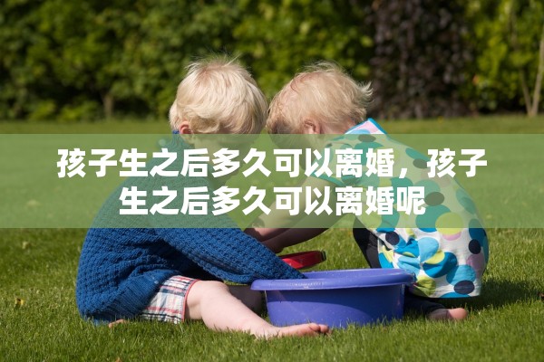 孩子生之后多久可以离婚，孩子生之后多久可以离婚呢