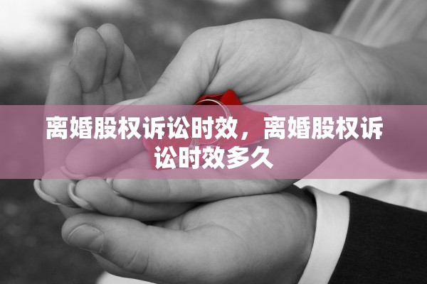 离婚股权诉讼时效，离婚股权诉讼时效多久