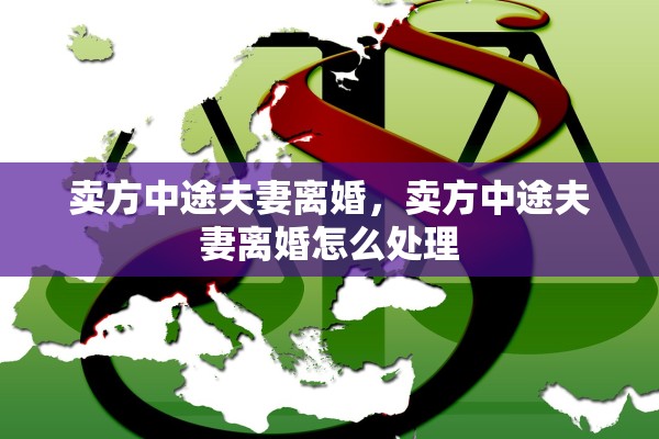 卖方中途夫妻离婚，卖方中途夫妻离婚怎么处理