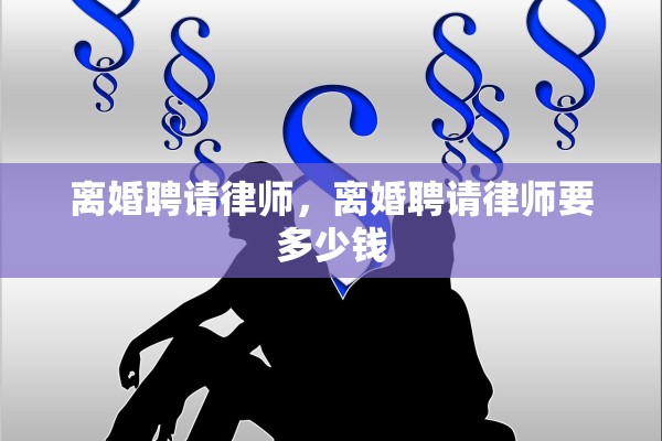 离婚聘请律师，离婚聘请律师要多少钱