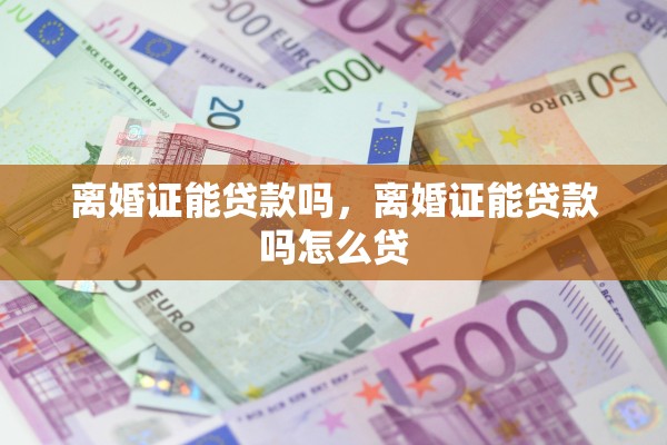 离婚证能贷款吗，离婚证能贷款吗怎么贷